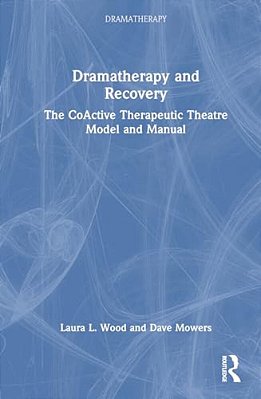 Dramatherapy And Recovery: The Coactive Therapeutic Theatre Model And Manual-..