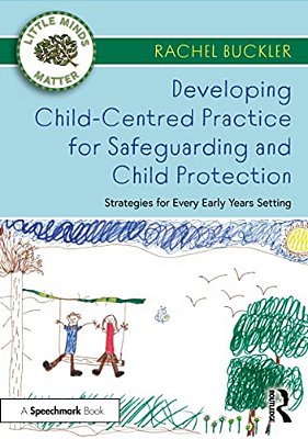 Developing Child-Centred Practice For Safeguarding And Child Protection: Strategies For Every Early Years Setting-..