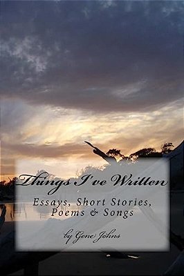 Things I'Ve Written: Essays, Poems, Songs & Short Stories-..