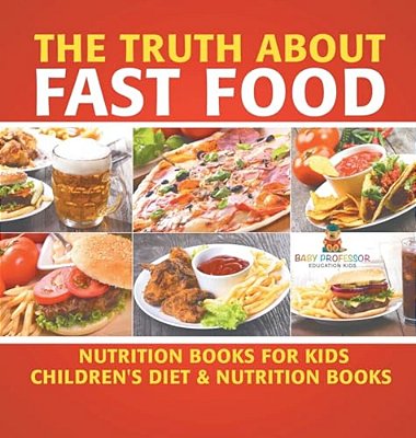 The Truth About Fast Food - Nutrition Books For Kids Children's Diet & Nutrition Books-..