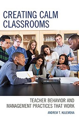 Creating Calm Classrooms: Teacher Behavior And Management Practices That Work-..