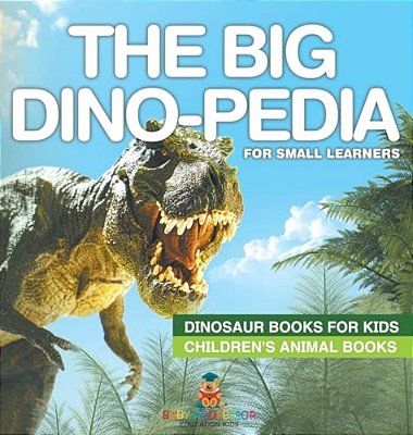 The Big Dino-Pedia For Small Learners - Dinosaur Books For Kids Children's Animal Books-..