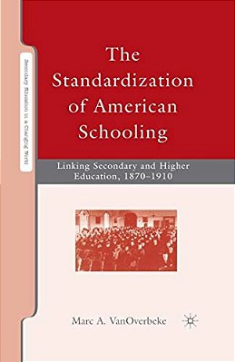 The Standardization Of American Schooling: Linking Secondary And Higher Education, 1870-1910-..