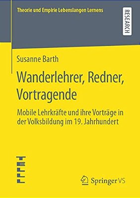 Wanderlehrer, Redner, Vortragende: Mobile Lehrkräfte Und Ihre Vorträge In Der Volksbildung Im 19. Jahrhundert-..