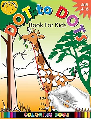 Dot To Dots Book For Kids Coloring Book Ages 4-8: A Fun Dot To Dot Book 2017 Filled With Cute Animals, Beautiful Flowers, Jungle, Zoo & More!-..