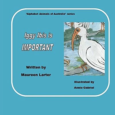Iggy Ibis Is Important.: In The Series 'Alphabet Animals Of Australia'. -..
