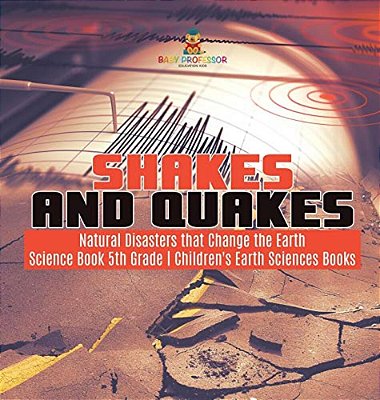 Shakes And Quakes Natural Disasters That Change The Earth Science Book 5Th Grade Children's Earth Sciences Books-..