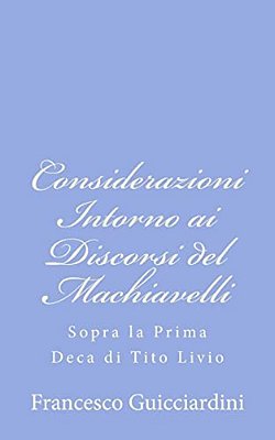 Considerazioni Intorno Ai Discorsi Del Machiavelli: Sopra La Prima Deca Di Tito Livio-..