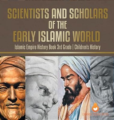 Scientists And Scholars Of The Early Islamic World - Islamic Empire History Book 3RD Grade Children's History-..
