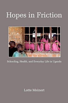 Hopes In Friction: Schooling, Health And Everyday Life In Uganda-..