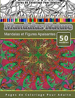 Livres De Coloriage Pour Adultes Mandalas Nature: Mandalas Et Figures Apaisantes Pages De Coloriage Pour Adulte-..