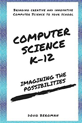 Computer Science K-12: Imagining The Possibilities!: Bringing Creative And Innovative Computer Science To Your School-..