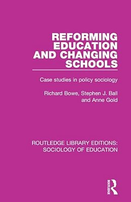 Reforming Education And Changing Schools: Case Studies In Policy Sociology-..