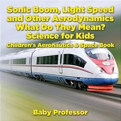 Sonic Boom, Light Speed And Other Aerodynamics - What Do They Mean? Science For Kids - Children's Aeronautics & Space Book-..