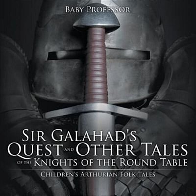Sir Galahad's Quest And Other Tales Of The Knights Of The Round Table Children's Arthurian Folk Tales-..