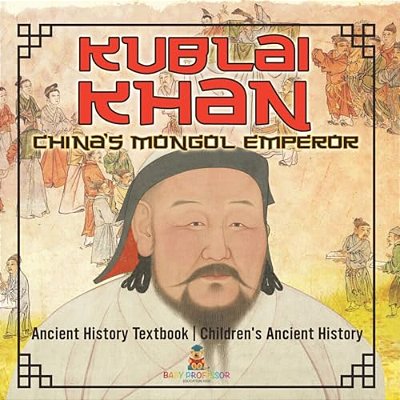 Kublai Khan: China's Mongol Emperor - Ancient History Textbook Children's Ancient History-..