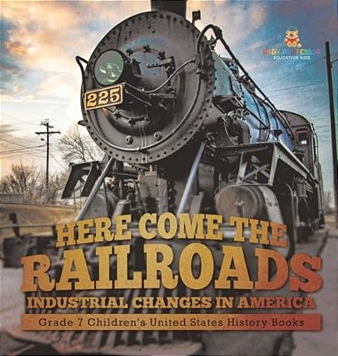 Here Come The Railroads Industrial Changes In America Grade 7 Children's United States History Books-..