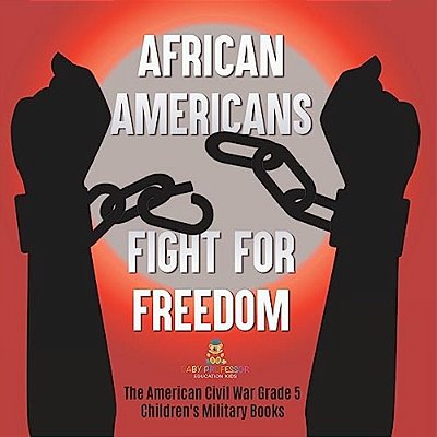 African Americans Fight For Freedom The American Civil War Grade 5 Children's Military Books-..