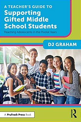 A Teacher's Guide To Supporting Gifted Middle School Students: Reaching Adolescents In The Pivotal Years-..
