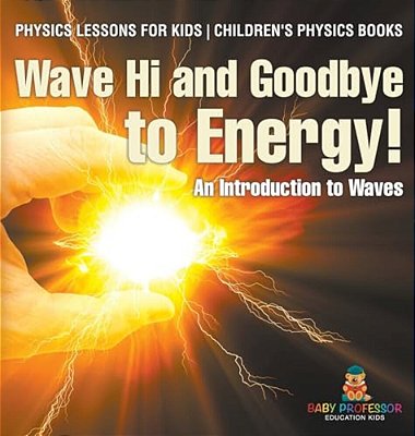 Wave Hi And Goodbye To Energy! An Introduction To Waves - Physics Lessons For Kids Children's Physics Books-..
