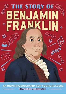 The Story Of Benjamin Franklin: An Inspiring Biography For Young Readers-..