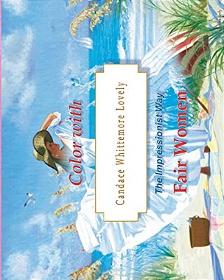 Color With Candace Whittemore Lovely Fair Women: The Impressionist Way-..