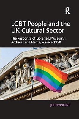 Lgbt People And The UK Cultural Sector: The Response Of Libraries, Museums, Archives And Heritage Since 1950-..