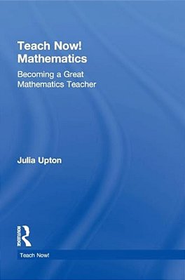 Teach Now! Mathematics: Becoming A Great Mathematics Teacher-..