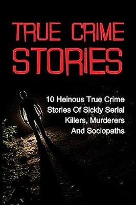 True Crime Stories: 10 Heinous True Crime Stories Of Sickly Serial Killers, Murderers And Sociopaths-..