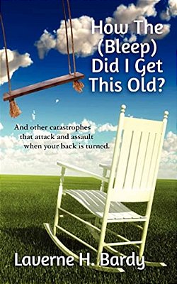 How The (Bleep) Did I Get This Old?: And Other Catastrophes That Attack And Assault When Your Back Is Turned. -..