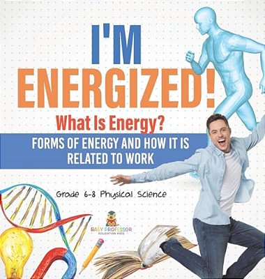 I'm Energized! What Is Energy? Forms Of Energy And How It Is Related To Work Grade 6-8 Physical Science-..