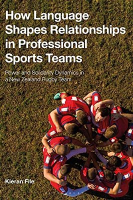 How Language Shapes Relationships In Professional Sports Teams: Power And Solidarity Dynamics In A New Zealand Rugby Team-..