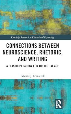 Connections Between Neuroscience, Rhetoric, And Writing: A Plastic Pedagogy For The Digital Age-..