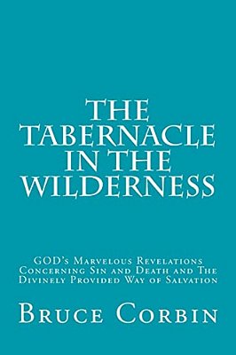 The Tabernacle In The Wilderness: God's Marvelous Revelations Concerning Sin And Death And The Divinely Provided Way Of Salvation-..