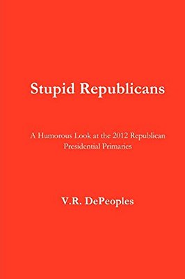 Stupid Republicans: A Humorous Look At The 2012 Republican Presidential Primaries-..
