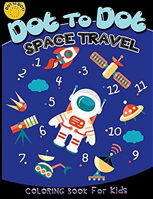 Dot To Dot Space Travel Coloring Book For Kids: Children Activity Connect The Dots, Coloring Book For Kids Ages 2-4 3-5, A Fun Dot To Dot Book Filled-..