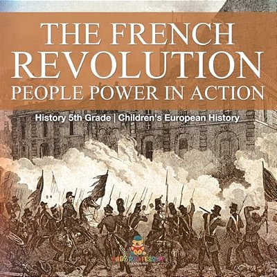 The French Revolution People Power In Action - History 5Th Grade Children's European History-..