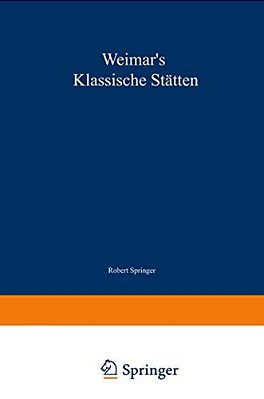 Weimar's Klassische Stätten: Ein Beitrag Zum Studium Goethe's Und Unserer Klassischen Literatur-Epoche-..