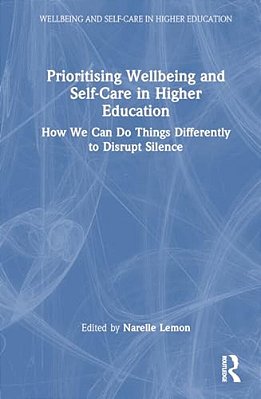 Prioritising Wellbeing And Self-Care In Higher Education: How We Can Do Things Differently To Disrupt Silence-..