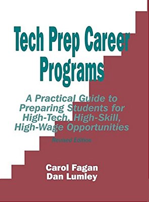 Tech Prep Career Programs: A Practical Guide To Preparing Students For High-Tech, High-Skill, High-Wage Opportunities, Revised-..