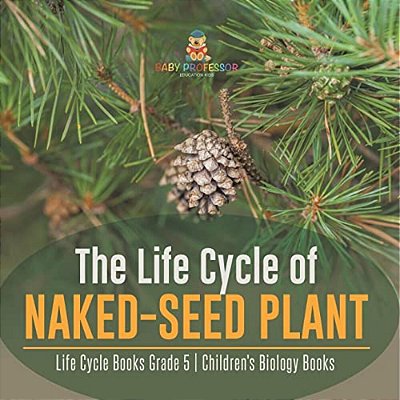 The Life Cycle Of Naked-Seed Plant Life Cycle Books Grade 5 Children's Biology Books-..