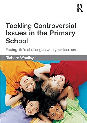 Tackling Controversial Issues In The Primary School: Facing Life's Challenges With Your Learners-..