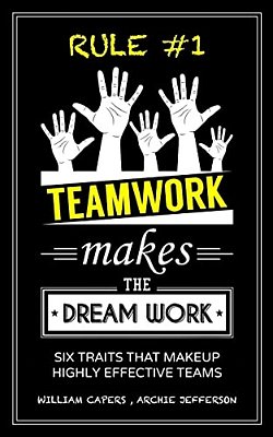 Rule #1 Teamwork Makes The Dream Work: Six Traits That Makeup Highly Effective Teams-..