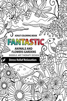 Fantastic Animals And Flowers Garden: Adult Coloring Book Doodle Art Therapy Design Stress Relief Relaxation (Garden Coloring Books For Adults)-..