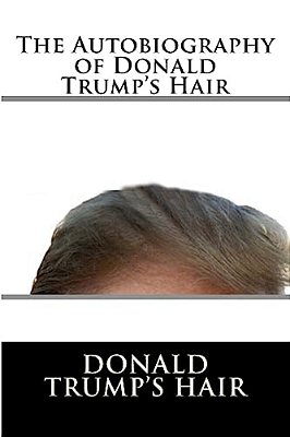 The Autobiography Of Donald Trump's Hair-..