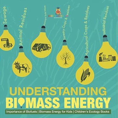 Understanding Biomass Energy - Importance Of Biofuels Biomass Energy For Kids Children's Ecology Books-..