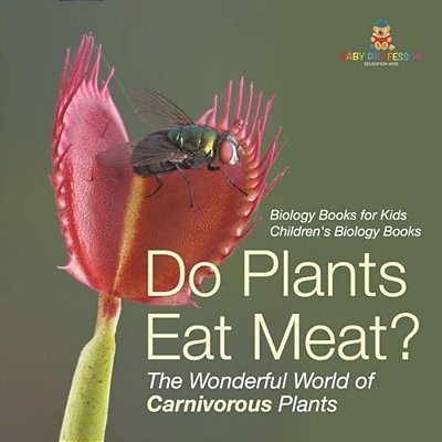 Do Plants Eat Meat? The Wonderful World Of Carnivorous Plants - Biology Books For Kids Children's Biology Books-..