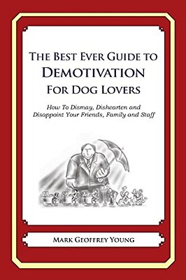 The Best Ever Guide To Demotivation For Dog Lovers: How To Dismay, Dishearten And Disappoint Your Friends, Family And Staff-..