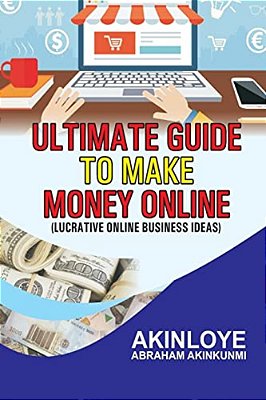 Ultimate Guide To Make Money Online: Lucrative Online Business Ideas-..