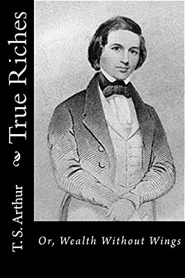 True Riches: Or, Wealth Without Wings-..